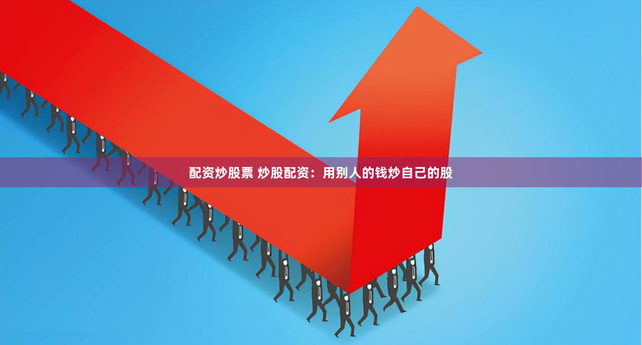 配资炒股票 炒股配资：用别人的钱炒自己的股
