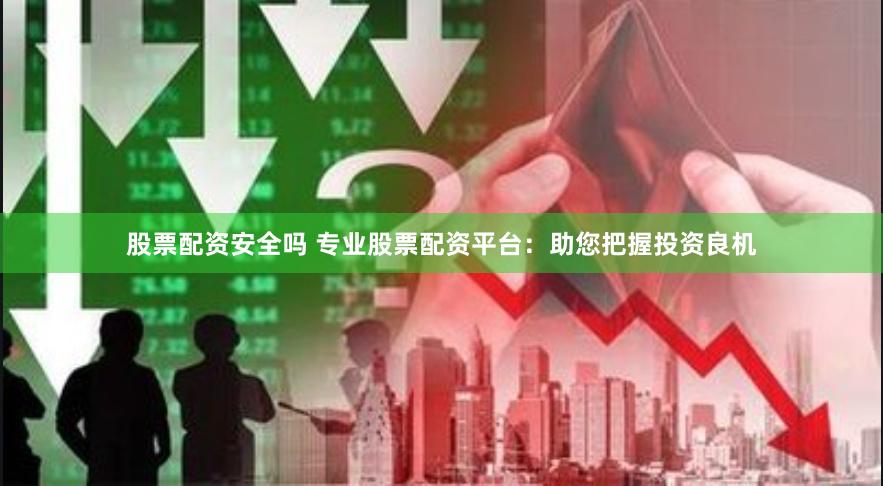 股票配资安全吗 专业股票配资平台：助您把握投资良机