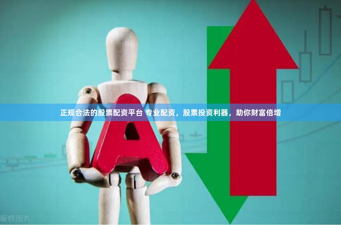 正规合法的股票配资平台 专业配资，股票投资利器，助你财富倍增